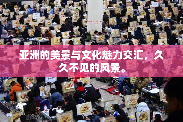 亚洲的美景与文化魅力交汇，久久不见的风景。