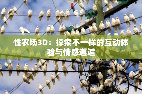 性农场3D：探索不一样的互动体验与情感邂逅