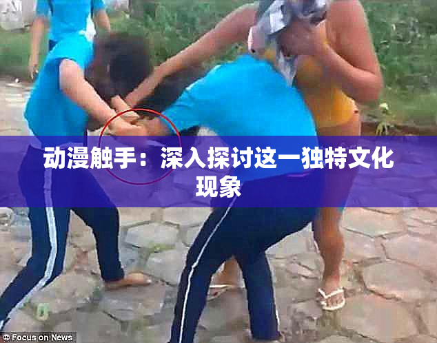 动漫触手：深入探讨这一独特文化现象