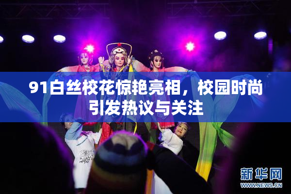 91白丝校花惊艳亮相，校园时尚引发热议与关注
