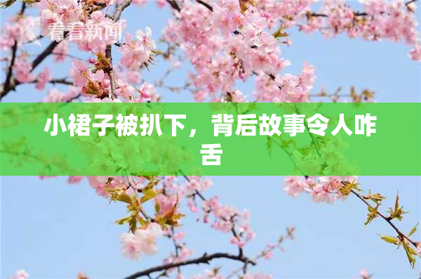小裙子被扒下，背后故事令人咋舌