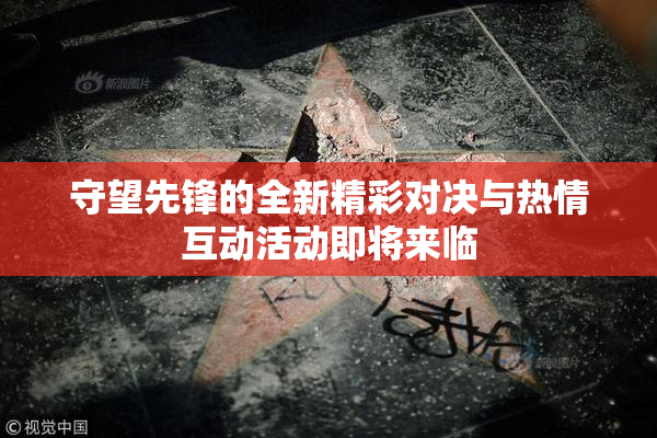 守望先锋的全新精彩对决与热情互动活动即将来临