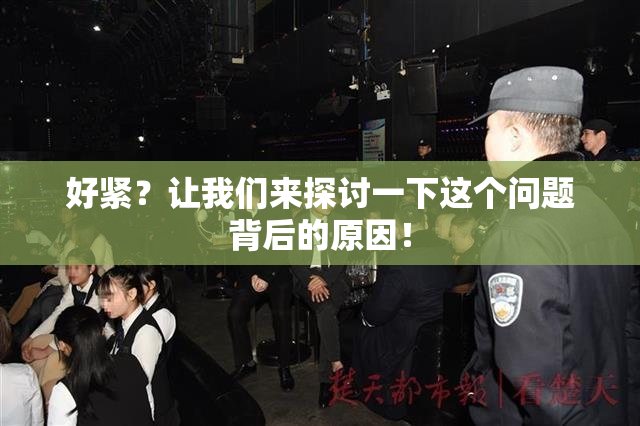 好紧？让我们来探讨一下这个问题背后的原因！