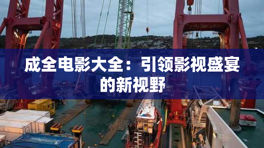 成全电影大全：引领影视盛宴的新视野