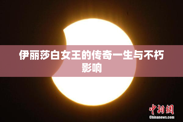 伊丽莎白女王的传奇一生与不朽影响