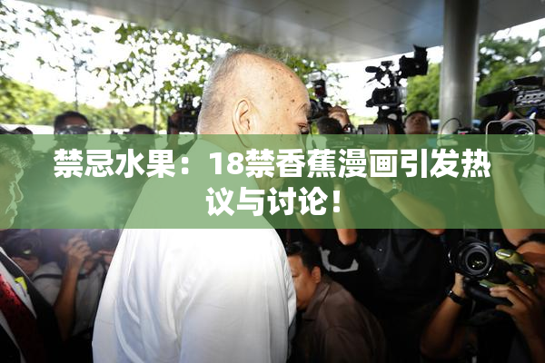 禁忌水果：18禁香蕉漫画引发热议与讨论！