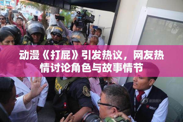 动漫《打屁》引发热议，网友热情讨论角色与故事情节