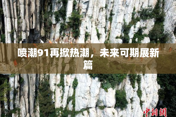喷潮91再掀热潮，未来可期展新篇