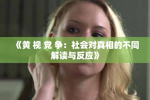 《黄 视 党 争：社会对真相的不同解读与反应》