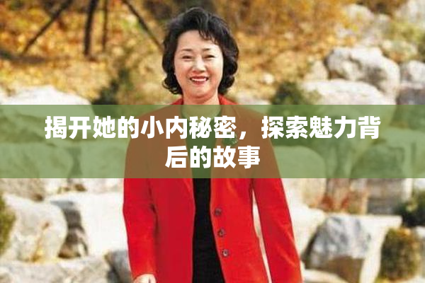 揭开她的小内秘密，探索魅力背后的故事