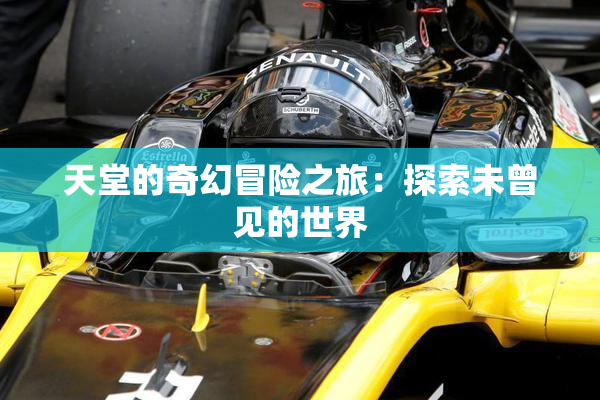 天堂的奇幻冒险之旅：探索未曾见的世界