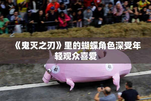 《鬼灭之刃》里的蝴蝶角色深受年轻观众喜爱