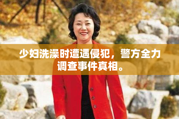 少妇洗澡时遭遇侵犯，警方全力调查事件真相。