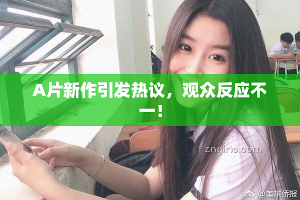 A片新作引发热议，观众反应不一！