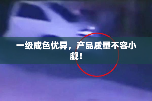 一级成色优异，产品质量不容小觑！