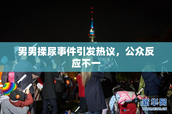 男男揉尿事件引发热议，公众反应不一