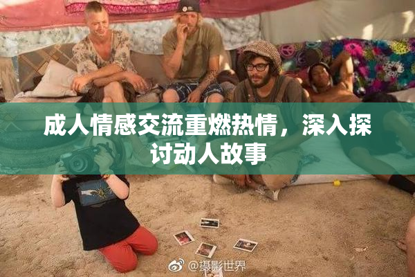 成人情感交流重燃热情，深入探讨动人故事