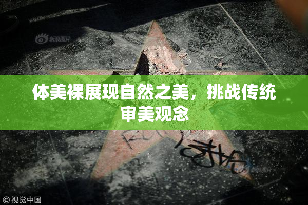 体美裸展现自然之美，挑战传统审美观念