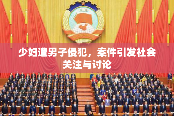少妇遭男子侵犯，案件引发社会关注与讨论