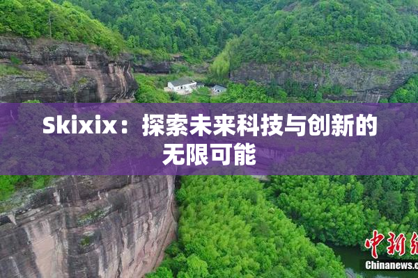 Skixix：探索未来科技与创新的无限可能