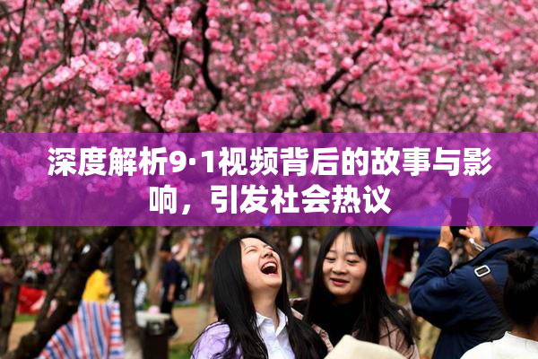 深度解析9·1视频背后的故事与影响，引发社会热议