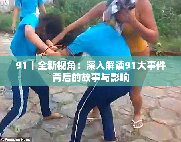 91丨全新视角：深入解读91大事件背后的故事与影响