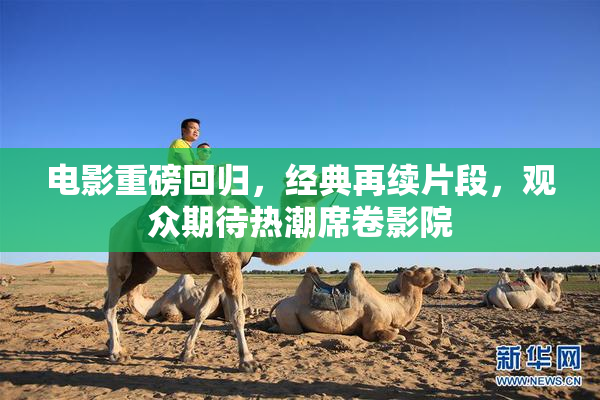 电影重磅回归，经典再续片段，观众期待热潮席卷影院