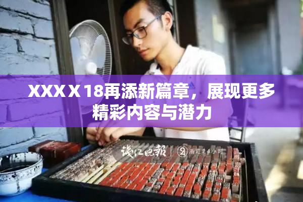 XXXⅩ18再添新篇章，展现更多精彩内容与潜力
