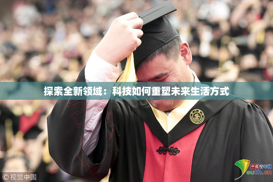 探索全新领域：科技如何重塑未来生活方式
