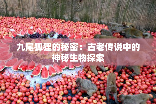 九尾狐狸的秘密：古老传说中的神秘生物探索