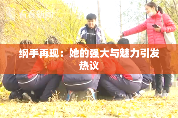 纲手再现：她的强大与魅力引发热议
