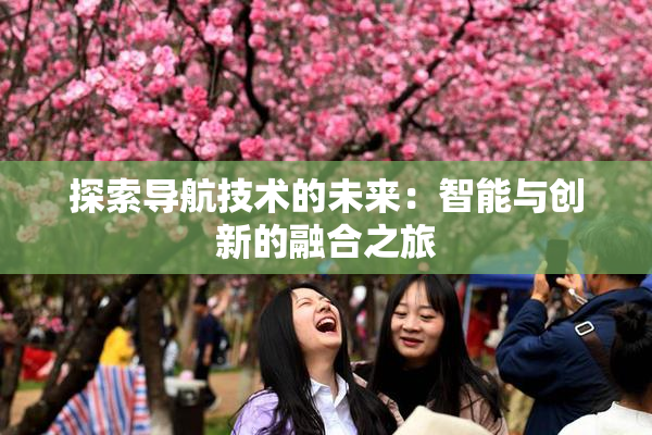探索导航技术的未来：智能与创新的融合之旅