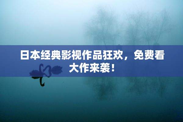 日本经典影视作品狂欢，免费看大作来袭！