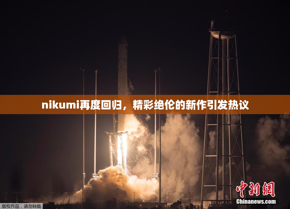 nikumi再度回归，精彩绝伦的新作引发热议