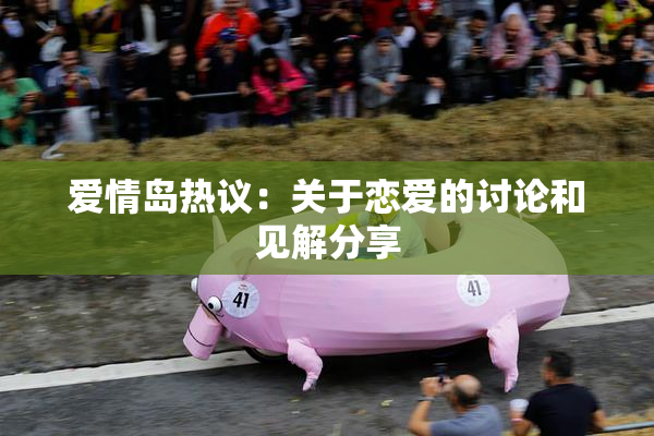 爱情岛热议：关于恋爱的讨论和见解分享