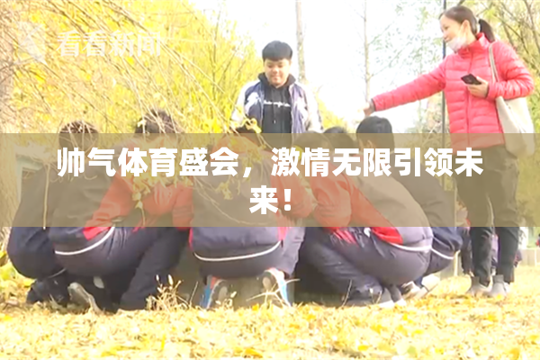 帅气体育盛会，激情无限引领未来！