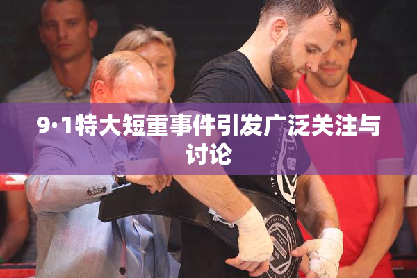 9·1特大短重事件引发广泛关注与讨论