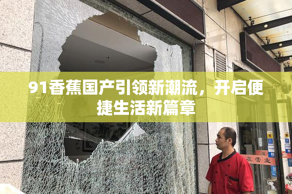 91香蕉国产引领新潮流，开启便捷生活新篇章