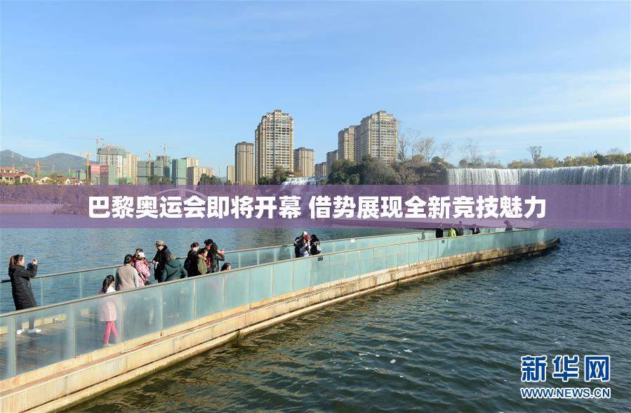 巴黎奥运会即将开幕 借势展现全新竞技魅力