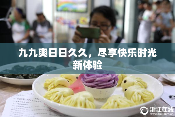 九九爽日日久久，尽享快乐时光新体验