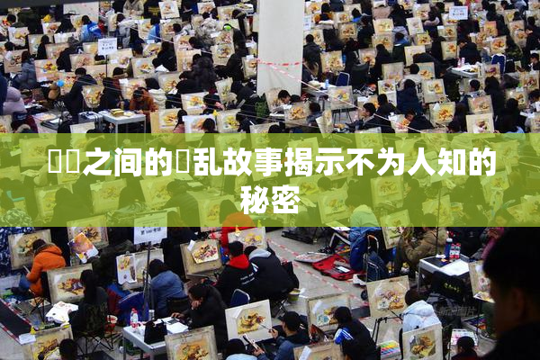 妺妺之间的婬乱故事揭示不为人知的秘密