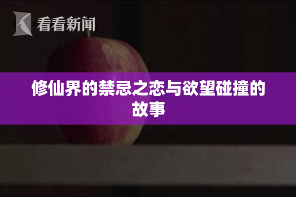 修仙界的禁忌之恋与欲望碰撞的故事