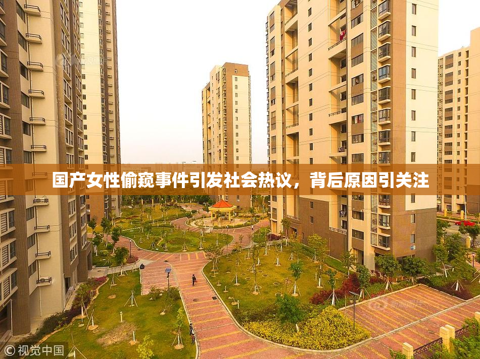 国产女性偷窥事件引发社会热议，背后原因引关注