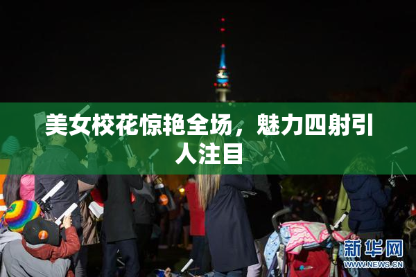 美女校花惊艳全场，魅力四射引人注目