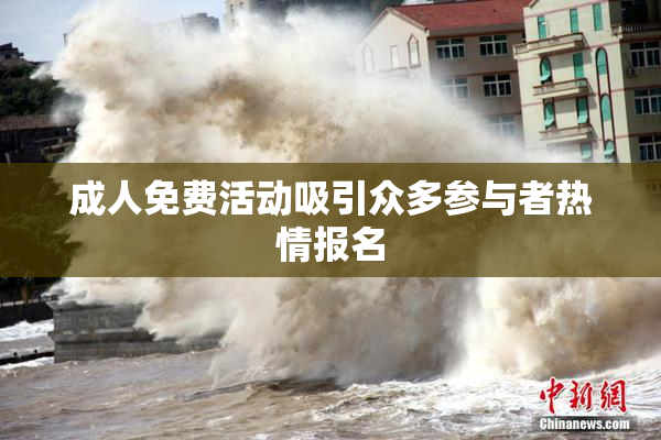 成人免费活动吸引众多参与者热情报名