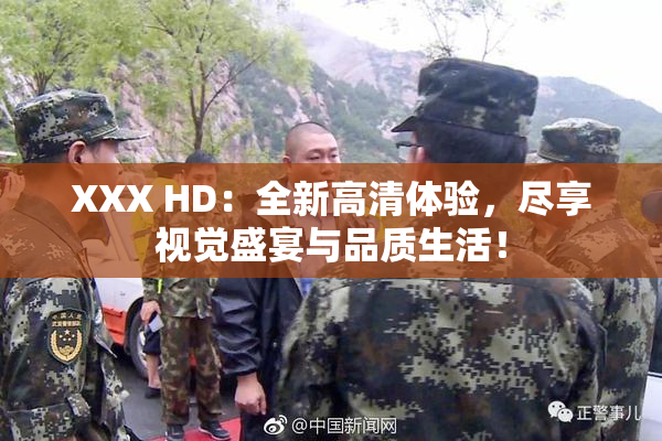 XXX HD：全新高清体验，尽享视觉盛宴与品质生活！