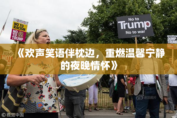 《欢声笑语伴枕边，重燃温馨宁静的夜晚情怀》