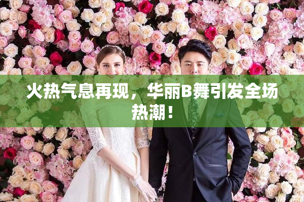 火热气息再现，华丽B舞引发全场热潮！