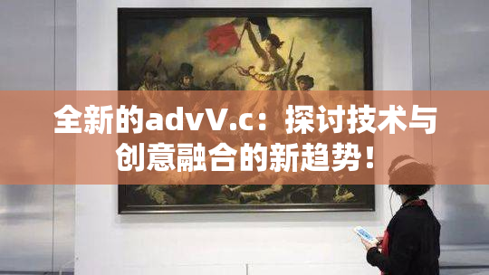 全新的advV.c：探讨技术与创意融合的新趋势！