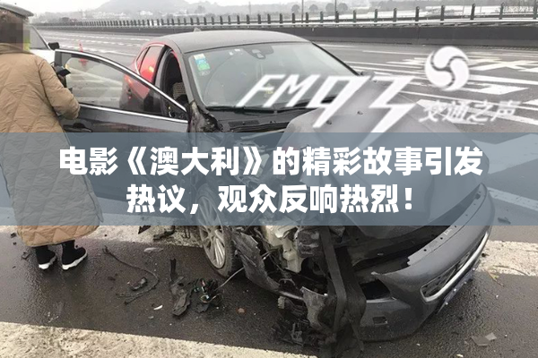 电影《澳大利》的精彩故事引发热议，观众反响热烈！
